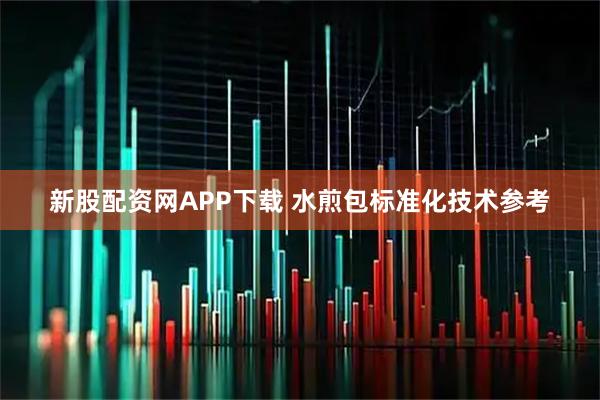 新股配资网APP下载 水煎包标准化技术参考