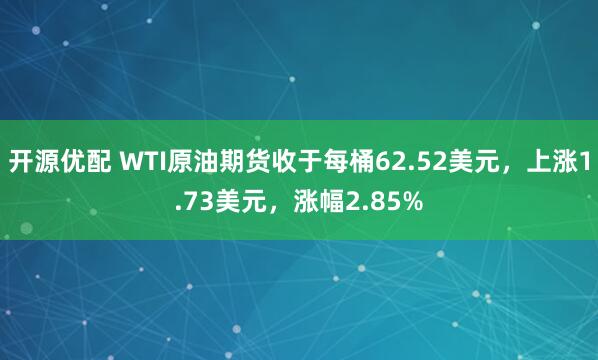 开源优配 WTI原油期货收于每桶62.52美元，上涨1.73美元，涨幅2.85%