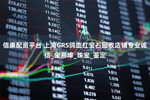 信康配资平台 上海GRS鸽血红宝石回收店铺专业诚信_宝易埠_珠宝_鉴定