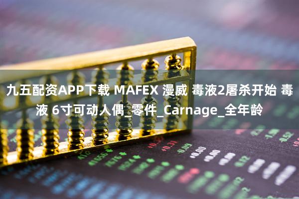 九五配资APP下载 MAFEX 漫威 毒液2屠杀开始 毒液 6寸可动人偶_零件_Carnage_全年龄