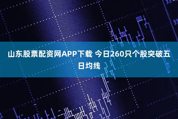 山东股票配资网APP下载 今日260只个股突破五日均线