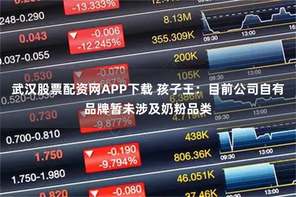 武汉股票配资网APP下载 孩子王：目前公司自有品牌暂未涉及奶粉品类