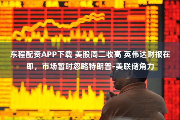 东程配资APP下载 美股周二收高 英伟达财报在即，市场暂时忽略特朗普-美联储角力