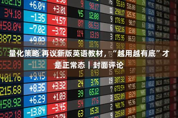 量化策略 再议新版英语教材，“越用越有底”才是正常态｜封面评论